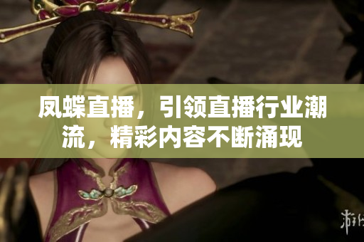 凤蝶直播，引领直播行业潮流，精彩内容不断涌现