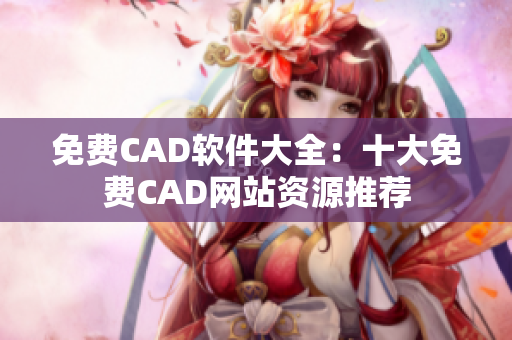免费CAD软件大全：十大免费CAD网站资源推荐