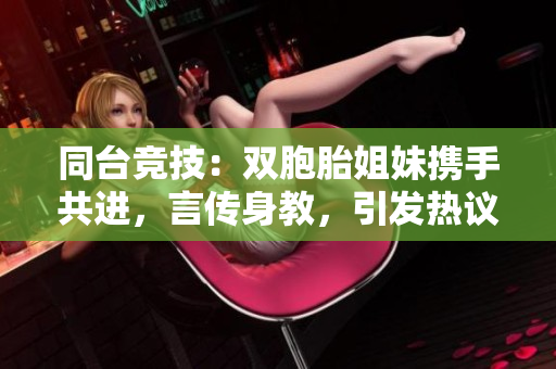 同台竞技：双胞胎姐妹携手共进，言传身教，引发热议