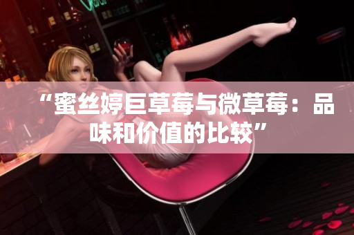 “蜜丝婷巨草莓与微草莓：品味和价值的比较”
