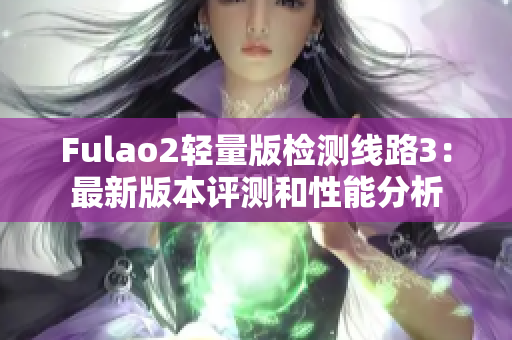 Fulao2轻量版检测线路3：最新版本评测和性能分析