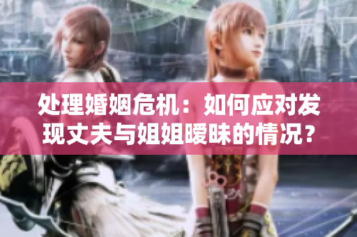 处理婚姻危机：如何应对发现丈夫与姐姐暧昧的情况？