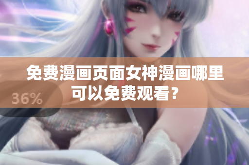免费漫画页面女神漫画哪里可以免费观看？