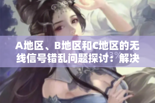 A地区、B地区和C地区的无线信号错乱问题探讨：解决方案与应对策略