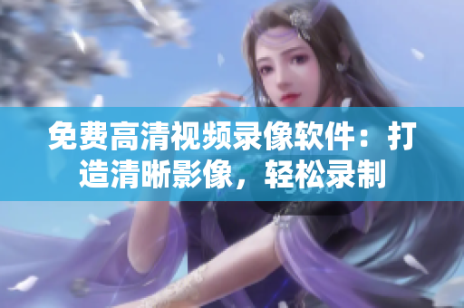 免费高清视频录像软件：打造清晰影像，轻松录制