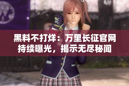 黑料不打烊：万里长征官网持续曝光，揭示无尽秘闻