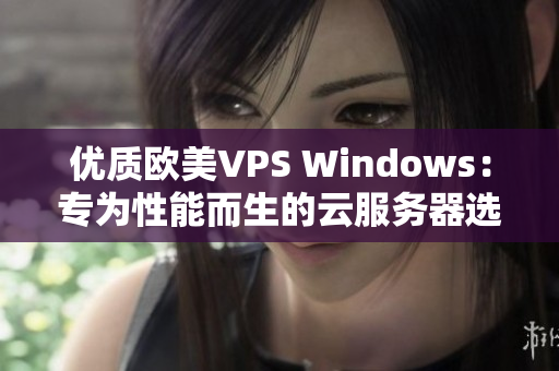 优质欧美VPS Windows：专为性能而生的云服务器选择