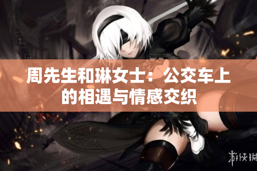 周先生和琳女士：公交车上的相遇与情感交织
