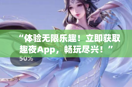 “体验无限乐趣！立即获取趣夜App，畅玩尽兴！”
