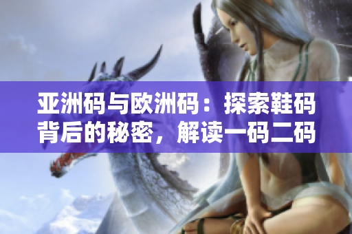 亚洲码与欧洲码：探索鞋码背后的秘密，解读一码二码三码