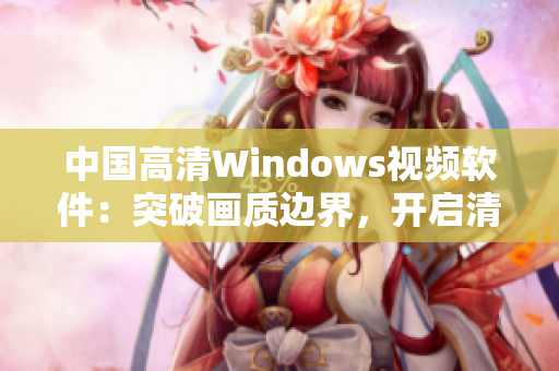 中国高清Windows视频软件：突破画质边界，开启清晰新时代