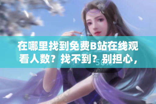 在哪里找到免费B站在线观看人数？找不到？别担心，这里有解决方案！