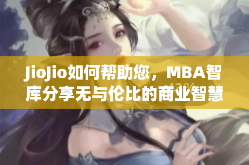 JioJio如何帮助您，MBA智库分享无与伦比的商业智慧