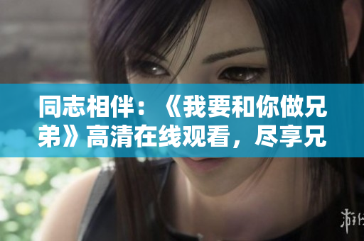 同志相伴：《我要和你做兄弟》高清在线观看，尽享兄弟情深！