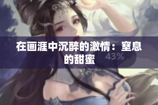 在画涯中沉醉的激情：窒息的甜蜜