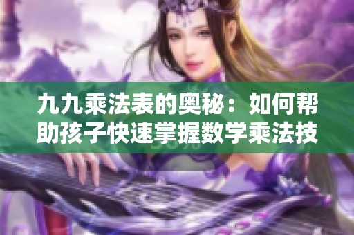 九九乘法表的奥秘：如何帮助孩子快速掌握数学乘法技巧