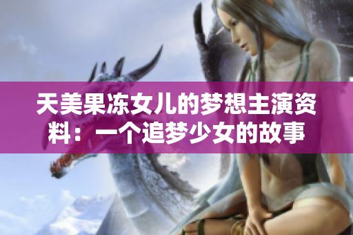 天美果冻女儿的梦想主演资料：一个追梦少女的故事