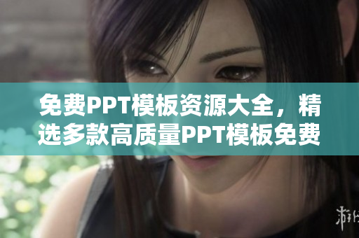 免费PPT模板资源大全，精选多款高质量PPT模板免费下载，助您高效制作演示文稿