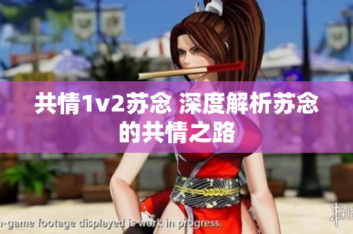 共情1v2苏念 深度解析苏念的共情之路