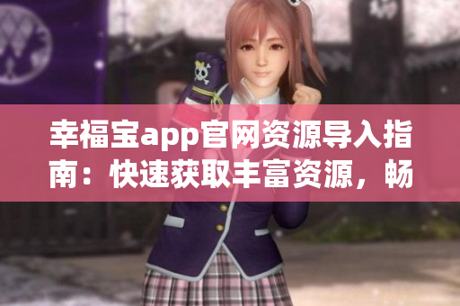 幸福宝app官网资源导入指南：快速获取丰富资源，畅享无尽乐趣!