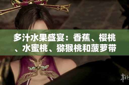 多汁水果盛宴：香蕉、樱桃、水蜜桃、猕猴桃和菠萝带来的口感享受