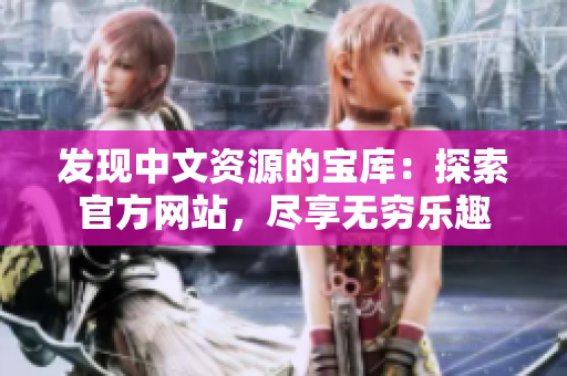 发现中文资源的宝库：探索官方网站，尽享无穷乐趣