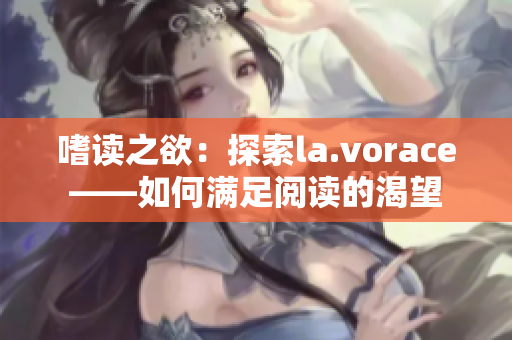 嗜读之欲：探索la.vorace——如何满足阅读的渴望