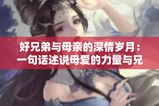 好兄弟与母亲的深情岁月：一句话述说母爱的力量与兄弟之间的情谊