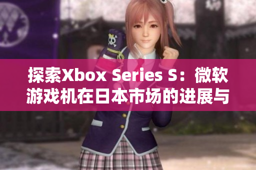 探索Xbox Series S：微软游戏机在日本市场的进展与影响