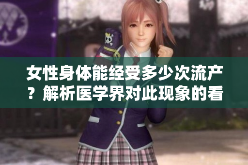 女性身体能经受多少次流产？解析医学界对此现象的看法