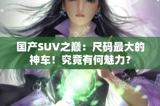 国产SUV之巅：尺码最大的神车！究竟有何魅力？