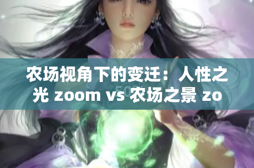 农场视角下的变迁：人性之光 zoom vs 农场之景 zoom