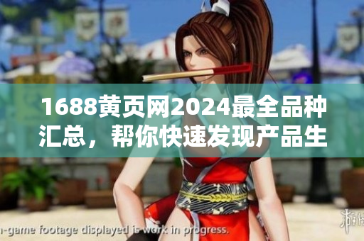 1688黄页网2024最全品种汇总，帮你快速发现产品生意机会
