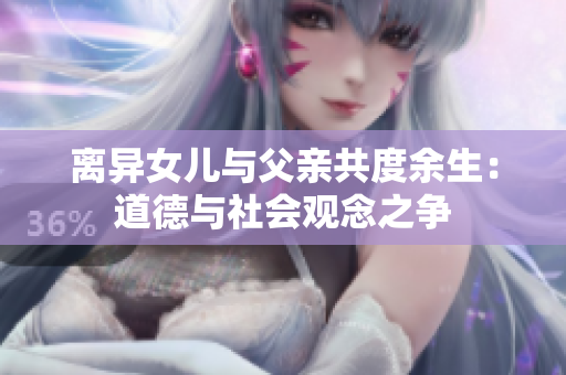 离异女儿与父亲共度余生：道德与社会观念之争
