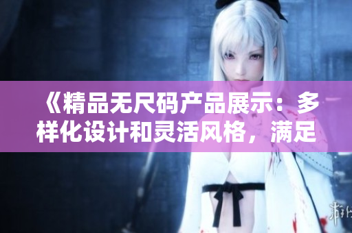 《精品无尺码产品展示：多样化设计和灵活风格，满足不同需求》