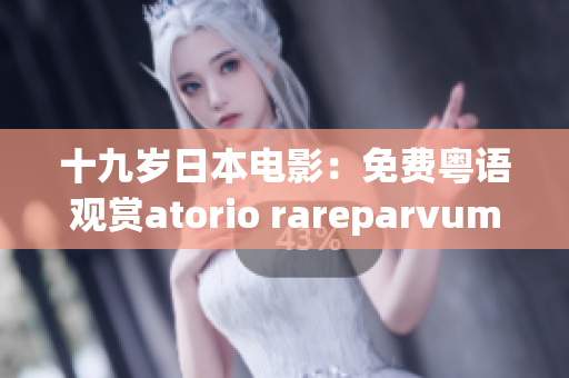 十九岁日本电影：免费粤语观赏atorio rareparvum