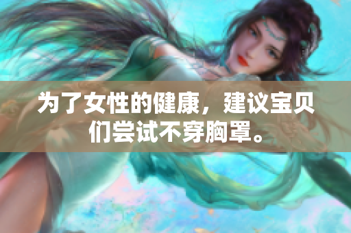 为了女性的健康，建议宝贝们尝试不穿胸罩。