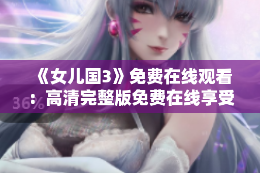 《女儿国3》免费在线观看：高清完整版免费在线享受