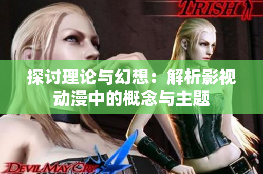 探讨理论与幻想：解析影视动漫中的概念与主题