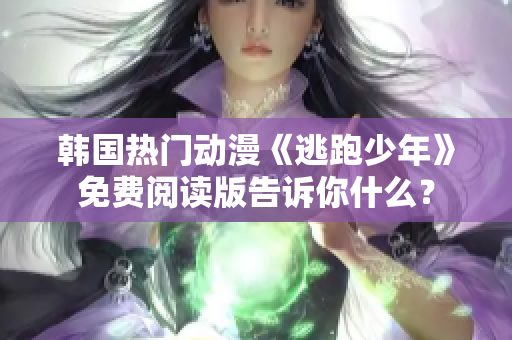 韩国热门动漫《逃跑少年》免费阅读版告诉你什么？