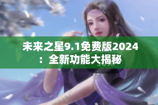  未来之星9.1免费版2024：全新功能大揭秘