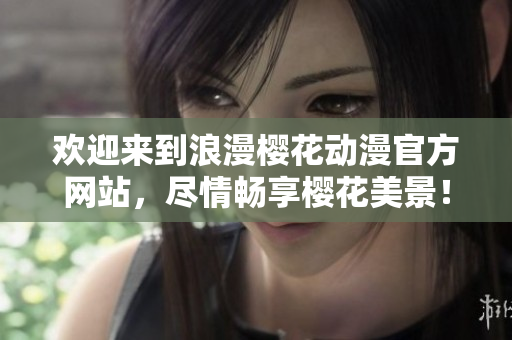 欢迎来到浪漫樱花动漫官方网站，尽情畅享樱花美景！