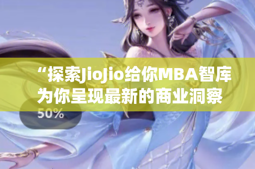 “探索JioJio给你MBA智库 为你呈现最新的商业洞察和管理智慧”
