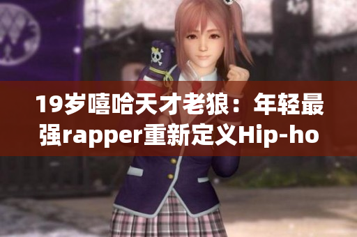 19岁嘻哈天才老狼：年轻最强rapper重新定义Hip-hop