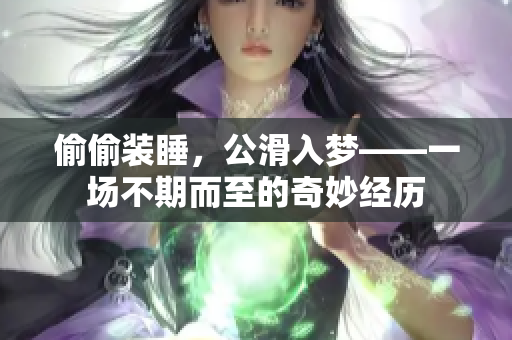 偷偷装睡，公滑入梦——一场不期而至的奇妙经历