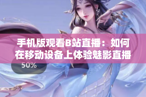 手机版观看B站直播：如何在移动设备上体验魅影直播？