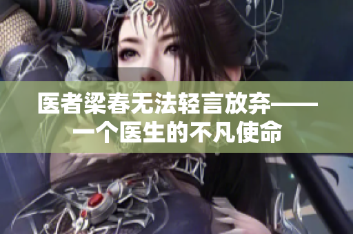 医者梁春无法轻言放弃——一个医生的不凡使命