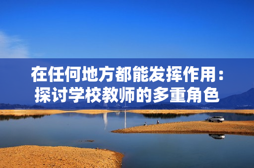 在任何地方都能发挥作用：探讨学校教师的多重角色