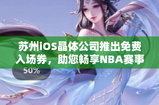 苏州iOS晶体公司推出免费入场券，助您畅享NBA赛事