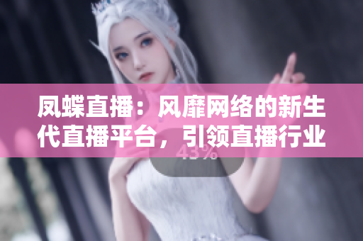 凤蝶直播：风靡网络的新生代直播平台，引领直播行业新风向